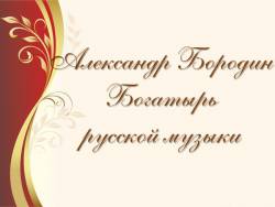 Александр Бородин. Богатырь русской музыки