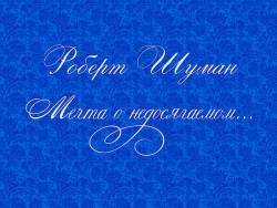 Роберт Шуман. Мечта о недосягаемом Роберт Шуман. Мечта о недосягаемом